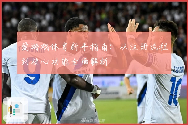 爱游戏体育新手指南：从注册流程到核心功能全面解析