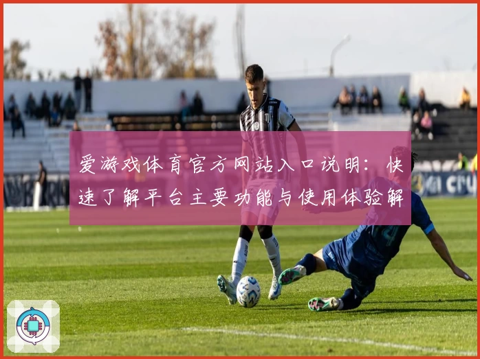 爱游戏体育官方网站入口说明：快速了解平台主要功能与使用体验解析