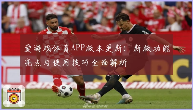 爱游戏体育APP版本更新：新版功能亮点与使用技巧全面解析