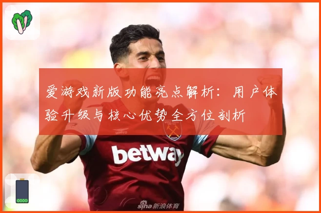 爱游戏新版功能亮点解析：用户体验升级与核心优势全方位剖析