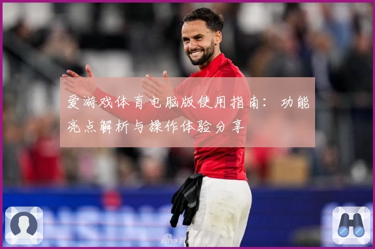 爱游戏体育电脑版使用指南：功能亮点解析与操作体验分享