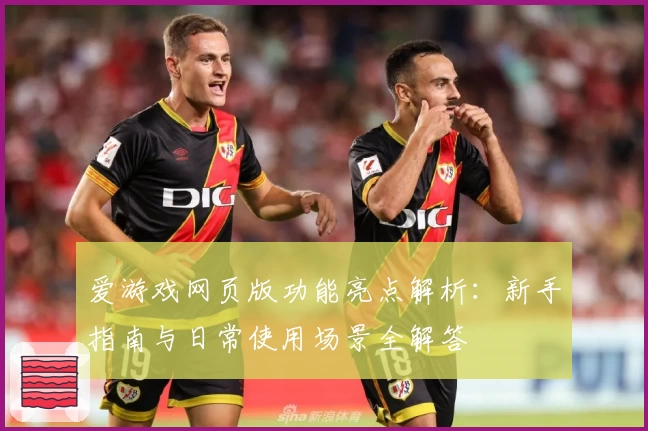爱游戏网页版功能亮点解析：新手指南与日常使用场景全解答