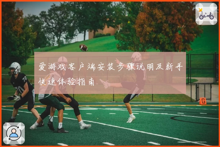 爱游戏客户端安装步骤说明及新手快速体验指南