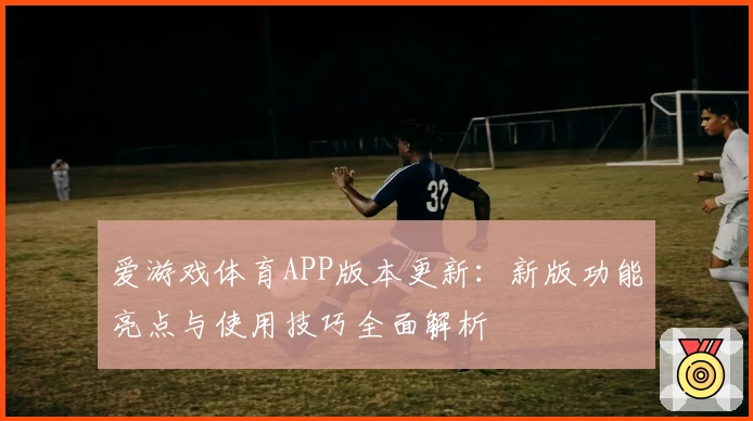 爱游戏体育APP版本更新：新版功能亮点与使用技巧全面解析