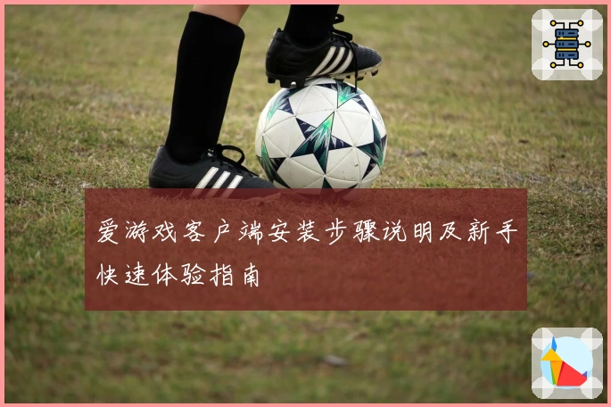 爱游戏客户端安装步骤说明及新手快速体验指南