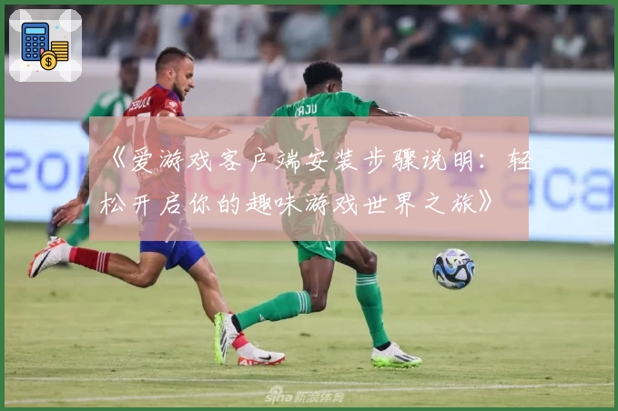 《爱游戏客户端安装步骤说明：轻松开启你的趣味游戏世界之旅》