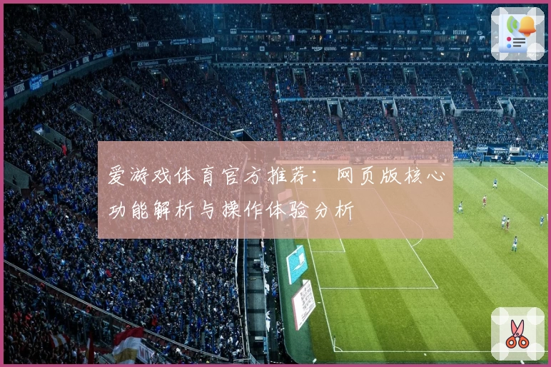 爱游戏体育官方推荐：网页版核心功能解析与操作体验分析