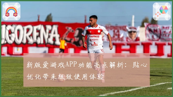 新版爱游戏APP功能亮点解析：贴心优化带来极致使用体验